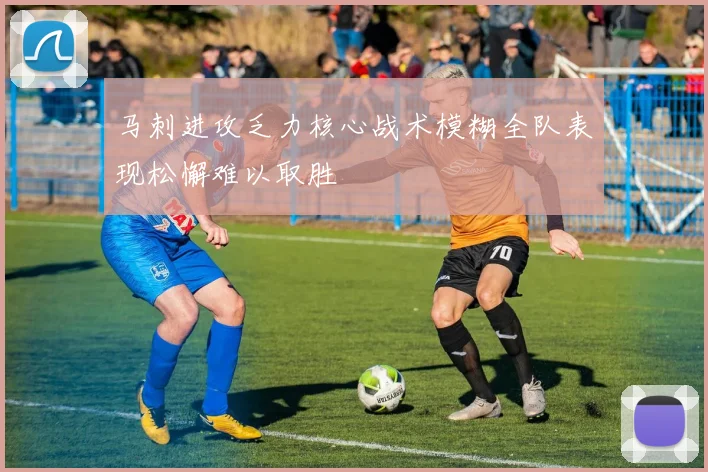马刺进攻乏力核心战术模糊全队表现松懈难以取胜
