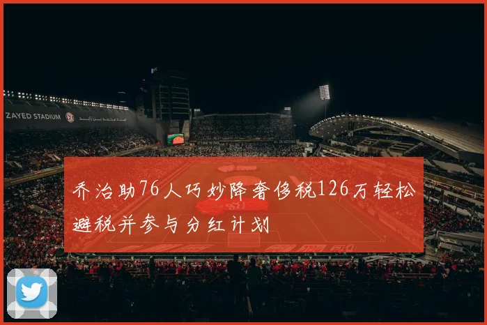 乔治助76人巧妙降奢侈税126万轻松避税并参与分红计划