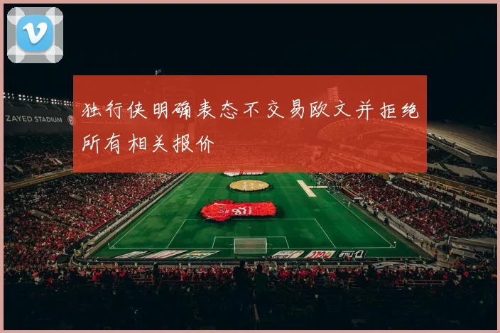 独行侠明确表态不交易欧文并拒绝所有相关报价