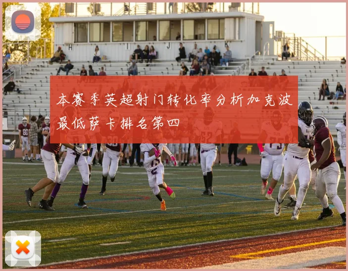 本赛季英超射门转化率分析加克波最低萨卡排名第四